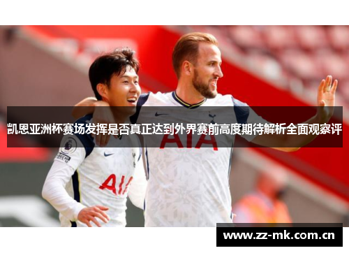 凯恩亚洲杯赛场发挥是否真正达到外界赛前高度期待解析全面观察评