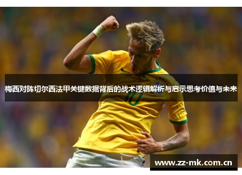 梅西对阵切尔西法甲关键数据背后的战术逻辑解析与启示思考价值与未来 梅西对阵切尔西法甲关键数据背后的战术逻辑解析与启示思考价值与未来
